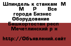 Шпиндель к станкам 6М12, 6М82, 6Р11. - Все города Бизнес » Оборудование   . Башкортостан респ.,Мечетлинский р-н